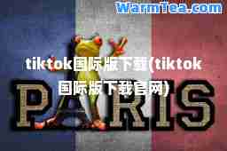 tiktok版下载(tiktok版下载官网)