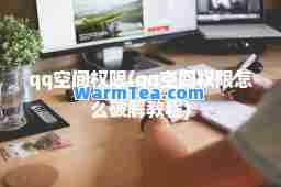 qq空间权限(qq空间权限怎么破解教程) qq空间权限(qq空间权限怎么破解教程)
