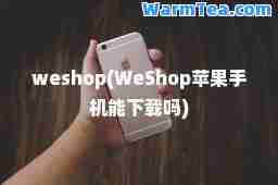 weshop(WeShop苹果手机能下载吗)