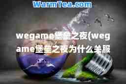 wegame堡垒之夜(wegame堡垒之夜为什么关服)