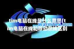 tim电脑在线是什么意思(tim电脑在线和移动在线区别)