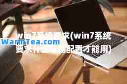 win7系统要求(win7系统要求什么电脑配置才能用)