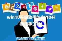 win10升级助手(win10升级助手工具)