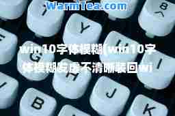 win10字体模糊(win10字体模糊发虚不清晰装回win吗)