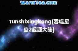 tunshixingkong(吞噬星空2起源大陆)