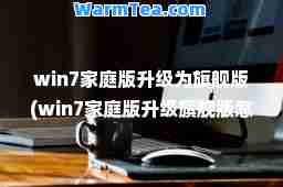 win7家庭版升级为旗舰版(win7家庭版升级旗舰版怎么升级)