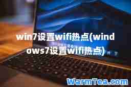 win7设置wifi热点(windows7设置wifi热点)