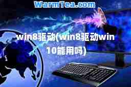 win8驱动(win8驱动win10能用吗)