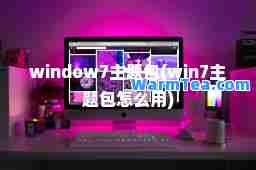 window7主题包(win7主题包怎么用)