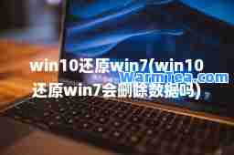 win10还原win7(win10还原win7会删除数据吗)