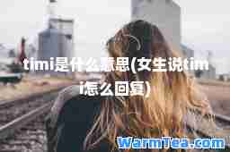 timi是什么意思(女生说timi怎么回复)