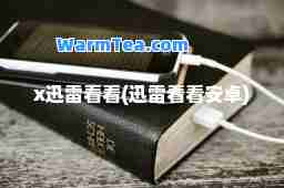 x迅雷看看(迅雷看看安卓)