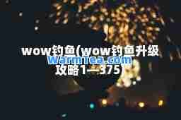 wow钓鱼(wow钓鱼升级攻略1—375)