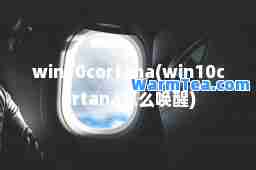 win10cortana(win10cortana怎么唤醒)