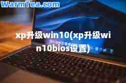 xp升级win10(xp升级win10bios设置)