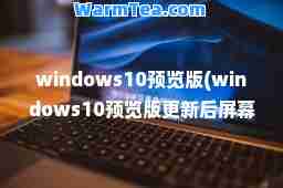 windows10预览版(windows10预览版更新后屏幕出现评估副本)