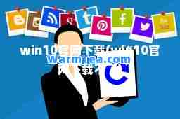 win10官网下载(win10官网下载不了)