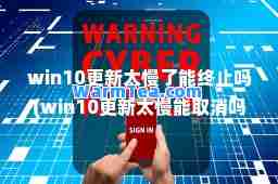 win10更新太慢了能终止吗(win10更新太慢能取消吗)