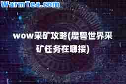 wow采矿攻略(魔兽世界采矿任务在哪接)