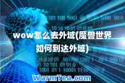 wow怎么去外域(魔兽世界如何到达外域)