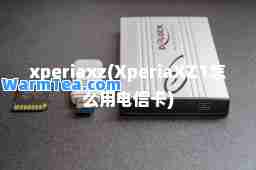 xperiaxz(XperiaXZ1怎么用电信卡)