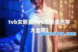 tvb女明星(tvb女明星名字大全图) tvb女明星(tvb女明星名字大全图)