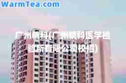 广州精科(广州精科医学检验所有限公司校招)