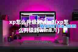 xp怎么升级到win7(xp怎么升级到win8.1) xp怎么升级到win7(xp怎么升级到win8.1)