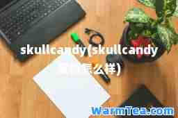 skullcandy(skullcandy耳机怎么样) skullcandy(skullcandy耳机怎么样)