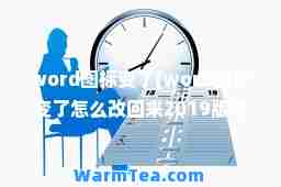 word图标变了(word图标变了怎么改回来2019版本)