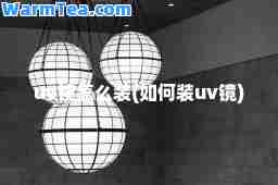 uv镜怎么装(如何装uv镜)