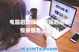 电脑启动很慢(电脑启动很慢很慢怎么回事)