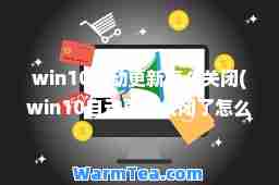 win10自动更新怎么关闭(win10自动更新关闭了怎么还更新)
