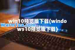 win10预览版下载(windows10预览版下载)