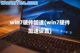 win7硬件加速(win7硬件加速设置)