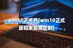 win10正式版(win10正式版和家庭版区别)