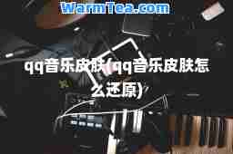 qq音乐皮肤(qq音乐皮肤怎么还原)