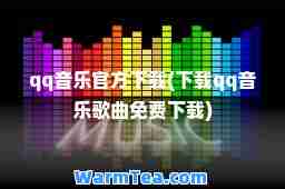 qq音乐官方下载(下载qq音乐歌曲免费下载)