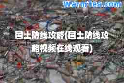 国土防线攻略(国土防线攻略视频在线观看) 国土防线攻略(国土防线攻略视频在线观看)