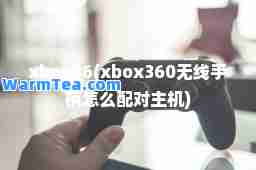 xbox36(xbox360无线手柄怎么配对主机) xbox36(xbox360无线手柄怎么配对主机)