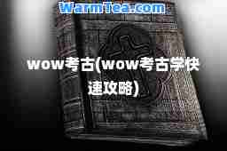 wow考古(wow考古学快速攻略) wow考古(wow考古学快速攻略)