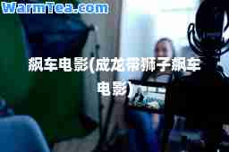 飙车电影(成龙带狮子飙车电影)