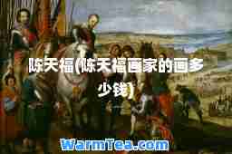 陈天福(陈天福画家的画多少钱)