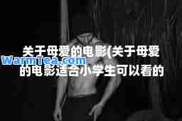 关于母爱的电影(关于母爱的电影适小学生可以看的) 关于母爱的电影(关于母爱的电影适小学生可以看的)