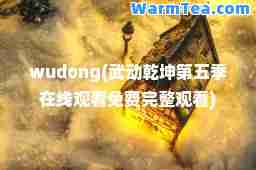wudong(武动乾坤第五季在线观看免费完整观看)