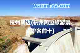 杭州周边(杭州周边旅游景点排名前十)