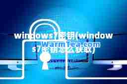 windows7密钥(windows7密钥怎么获取)