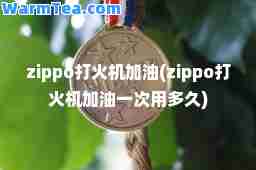 zippo打火机加油(zippo打火机加油一次用多久)