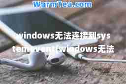 windows无法连接到systemevent(windows无法连接到system服务)