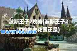 波斯王子2攻略(波斯王子2攻略先去花园还是)